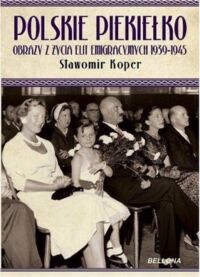 Zdjęcie nr 1 okładki Koper Sławomir Polskie piekiełko. Obraz z życia elit emigracyjnych 1939-1945. 