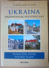 Miniatura okładki Koper Sławomir Ukraina - przewodnik historyczny. Tragiczne dzieje, polskie ślady.