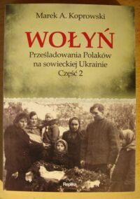 Miniatura okładki Koprowski Marek A. Wołyń. Prześladowania Polaków na sowieckiej Ukrainie. Część 2.