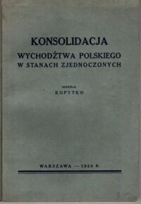 Zdjęcie nr 1 okładki Kopytko Konsolidacja wychodźtwa polskiego w Stanach Zjednoczonych.