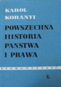 Miniatura okładki Koranyi Karol Powszechna historia państwa i prawa. Tom I. Starożytność.