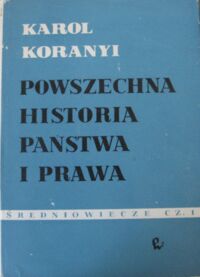 Miniatura okładki Koranyi Karol Powszechna historia państwa i prawa. Tom II. Średniowiecze. Część 1.