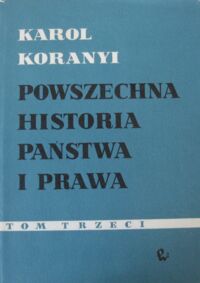 Zdjęcie nr 1 okładki Koranyi Karol Powszechna historia państwa i prawa. Tom III.