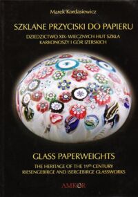 Miniatura okładki Kordasiewicz Marek Szklane przyciski do papieru. Dziedzictwo XIX-wiecznych hut szkła Karkonoszy i Gór Izerskich. Glass paperweights theheritage ofthe 19th century Riesengebirge and Isergebirge glassworks.