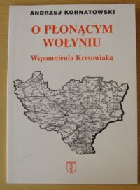 Zdjęcie nr 1 okładki Kornatowski Andrzej O płonącym Wołyniu. Wspomnienia Kresowiaka. W 60. rocznicę mordu Polaków na Wołyniu.