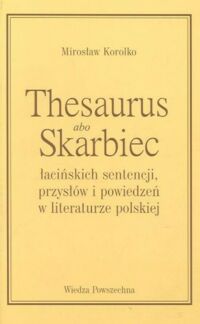Zdjęcie nr 1 okładki Korolko Mirosław  Thesaurus abo Skarbiec łacińskich sentencji, przysłów i powiedzeń w literaturze polskiej.