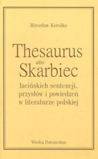 Zdjęcie nr 1 okładki Korolko Mirosław  Thesaurus abo Skarbiec łacińskich sentencji, przysłów i powiedzeń w literaturze polskiej.