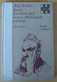 Miniatura okładki Korpała Józef Karol Estreicher (st.) twórca "Bibliografii polskiej". /Książki o Książce/