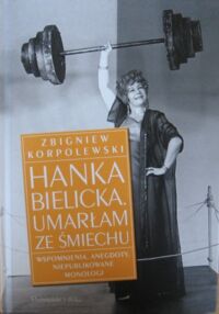 Miniatura okładki Korpolewski Zbigniew Hanka Bielicka. Umarłam ze śmiechu. Wspomnienia, anegdoty, niepublikowane monologi.