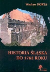Miniatura okładki Korta Wacław Historia Śląska do 1763 roku. 