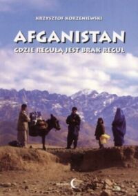 Miniatura okładki Korzeniewski Krzysztof Afganistan gdzie regułą jest brak reguły. 