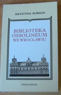 Miniatura okładki Korzon Krystyna Biblioteka Ossolineum we Wrocławiu. Publikacja w 175 rocznicę Zakładu Narodowego im. Ossolińskich.