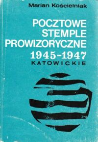 Miniatura okładki Kościelniak Marian Pocztowe stemple prowizoryczne 1945-1947. Katowickie.