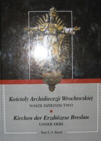 Miniatura okładki  Kościoły Archidiecezji Wrocławskiej. Nasze dziedzictwo. Tom I. Kirchen Erzdiozese. Unser erbe. Band.I.