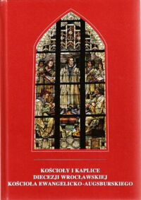 Zdjęcie nr 1 okładki  Kościoły i kaplice Diecezji Wrocławskiej Kościoła Ewangelicko - Augsburskiego.