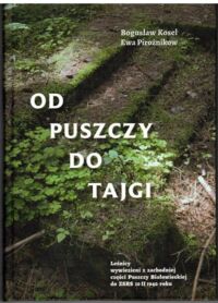 Zdjęcie nr 1 okładki Kosel Bogusław Pirożnikow Ewa Od puszczy do tajgi. Leśnicy wywiezieni z zachodniej części Puszczy Białowieskiej do ZSRR 10 II 1940 roku.