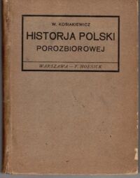 Zdjęcie nr 1 okładki Kosiakiewicz Wincenty Historja Polski porozbiorowej na tle ruchu światowego. Fakty - daty - sądy 1795-1917.