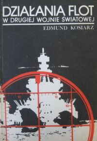 Zdjęcie nr 1 okładki Kosiarz Edmund Działania flot w drugiej wojnie światowej.