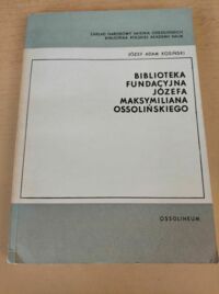 Miniatura okładki Kosiński Józef Adam Biblioteka Fundacyjna Józefa Maksymiliana Ossolińskiego.