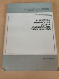 Zdjęcie nr 1 okładki Kosiński Józef Adam Biblioteka Fundacyjna Józefa Maksymiliana Ossolińskiego.