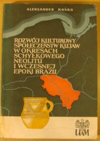 Zdjęcie nr 1 okładki Kośko Aleksander Rozwój kulturowy społeczeństw Kujaw w okresach schyłkowego neolitu i wczesnej epoki brązu.