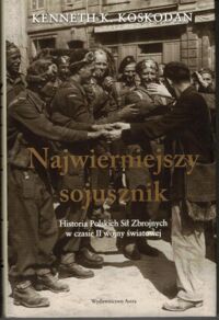 Miniatura okładki Koskodan Kenneth K. Najwierniejszy sojusznik. Historia Polskich Sił Zbrojnych w czasie II Wojny Światowej.