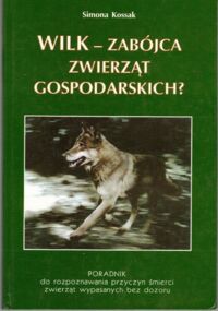 Miniatura okładki Kossak Simona Wilk - zabójca zwierząt gospodarskich? Poradnik do rozpoznawania przyczyn śmierci zwierząt wypasanych bez dozoru.  