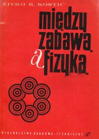 Miniatura okładki Kostic Zivko K. Między zabawą a fizyką.