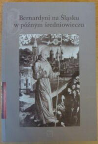 Miniatura okładki Kostowski Jakub /red./ Bernardyni na Śląsku w późnym średniowieczu.