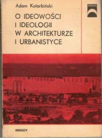 Miniatura okładki Kotarbiński Adam O ideowości i ideologii w architekturze i urbanistyce. /Arkada/