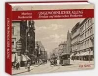 Miniatura okładki Kotkowski Mariusz Ungewohnlicher Alltag. Breslau auf historischen Postkarten / Niezwykła codzienność. Ulice i place Wrocławia... (wersja niemiecka).