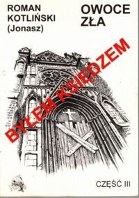 Miniatura okładki Kotliński Roman (Jonasz) "Byłem księdzem". Cz. III.: Owoce zła.