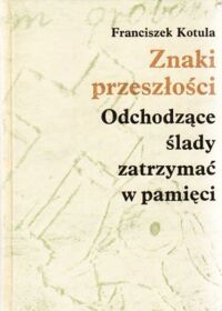 Miniatura okładki Kotula Franciszek Znaki przeszłości. Odchodzące ślady zatrzymać w pamięci.