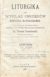 Miniatura okładki Kowalewski Tomasz Ks. Liturgika czyli wykład obrzędów Kościoła Katolickiego podług dzieła Ks. Innocentego Frenkla streścił i do użytku szkolnego zastosował.