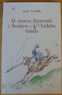 Miniatura okładki Kowalski Jacek O rycerzu Persewalu i Świętym Kielichu Graalu. Baśń muzyczna osnuta na opowieściach starofrancuskich poetów.