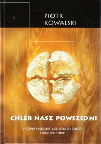 Miniatura okładki Kowalski Piotr Chleb nasz powszedni. O pieczywie w obrzędach, magii, literackich obrazach i opiniach dietetyków.