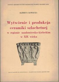 Miniatura okładki Kowecka Elżbieta Wytwórnie i produkcja ceramiki szlachetnej w regionie sandomiersko-kieleckim w XIX wieku.