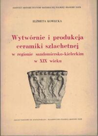 Zdjęcie nr 1 okładki Kowecka Elżbieta Wytwórnie i produkcja ceramiki szlachetnej w regionie sandomiersko-kieleckim w XIX wieku.