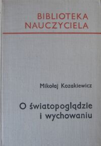 Miniatura okładki Kozakiewicz Mikołaj O światopoglądzie i wychowaniu. /Biblioteka Nauczyciela/