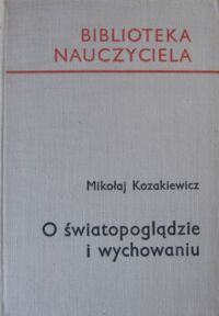 Zdjęcie nr 1 okładki Kozakiewicz Mikołaj O światopoglądzie i wychowaniu. /Biblioteka Nauczyciela/