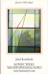 Zdjęcie nr 1 okładki Kozielecki Józef Koniec wieku nieodpowiedzialności. Eseje humanistyczne.