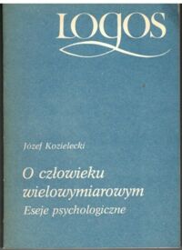 Miniatura okładki Kozielecki Józef O człowieku wielowymiarowym. Eseje psychologiczne. /Logos/