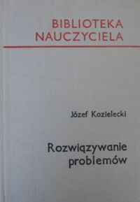 Zdjęcie nr 1 okładki Kozielecki Józef Rozwiązywanie problemów. /Biblioteka Nauczyciela/