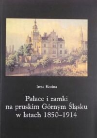 Miniatura okładki Kozina Irma Pałace i zamki na pruskim Górnym Śląsku w latach 1850 - 1914.