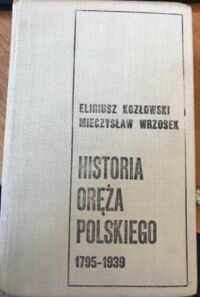 Miniatura okładki Kozłowski Eligiusz, Wrzosek Mieczysław Historia oręża polskiego 1795-1939. /Biblioteka Wiedzy Historycznej/