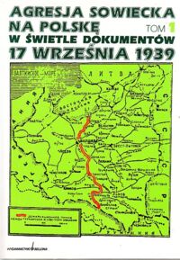 Miniatura okładki Kozłowski Eugeniusz /red./ Agresja sowiecka na Polskę w świetle dokumentów 17 września 1939. Tom 1: Geneza i skutki agresji.