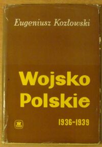 Miniatura okładki Kozłowski Eugeniusz Wojsko Polskie 1936-1939. Próby modernizacji i rozbudowy.