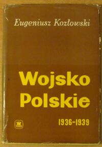 Miniatura okładki Kozłowski Eugeniusz Wojsko Polskie 1936-1939. Próby modernizacji i rozbudowy.