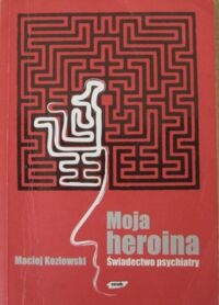 Miniatura okładki Kozłowski Maciej Moja heroina. Świadectwo psychiatry. 