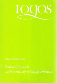 Zdjęcie nr 1 okładki Kozłowski Paweł Szukanie sensu, czyli o naszej wielkiej zmianie. /Logos/